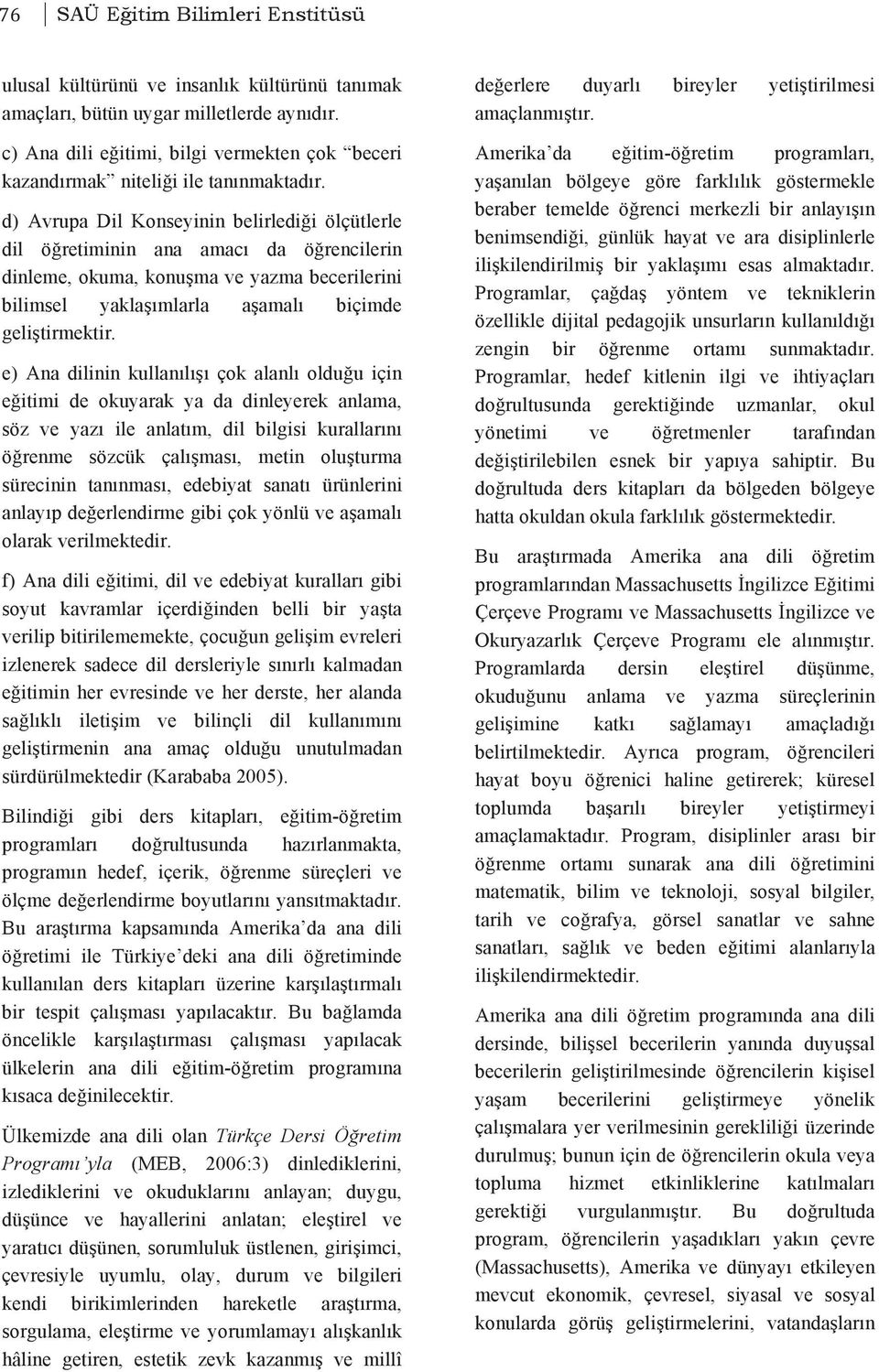 d) Avrupa Dil Konseyinin belirlediği ölçütlerle dil öğretiminin ana amacı da öğrencilerin dinleme, okuma, konuşma ve yazma becerilerini bilimsel yaklaşımlarla aşamalı biçimde geliştirmektir.