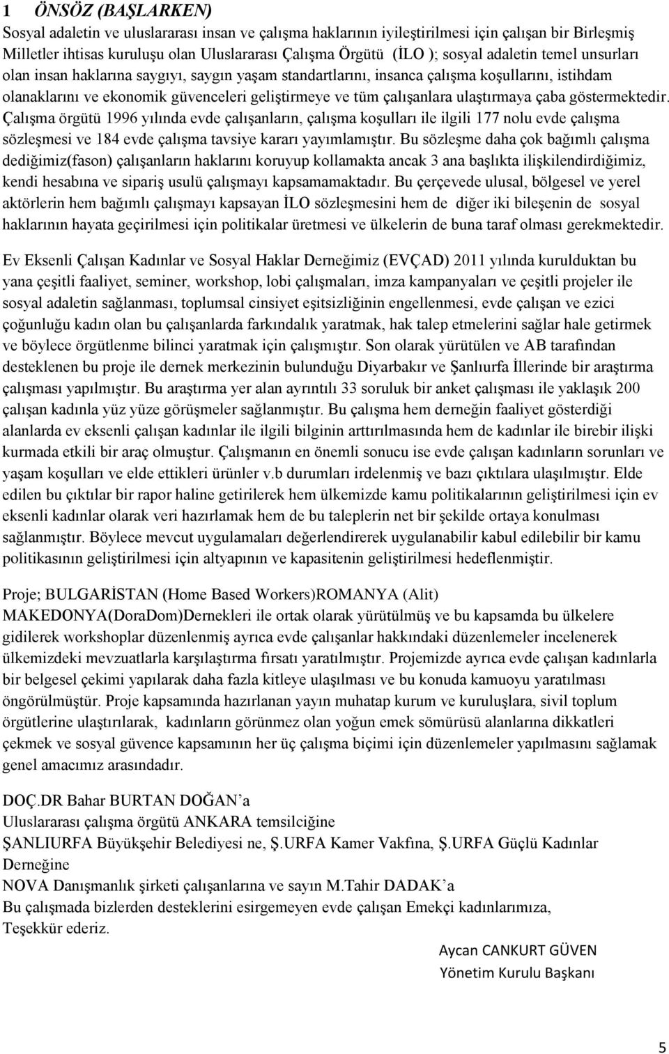 ulaştırmaya çaba göstermektedir. Çalışma örgütü 1996 yılında evde çalışanların, çalışma koşulları ile ilgili 177 nolu evde çalışma sözleşmesi ve 184 evde çalışma tavsiye kararı yayımlamıştır.