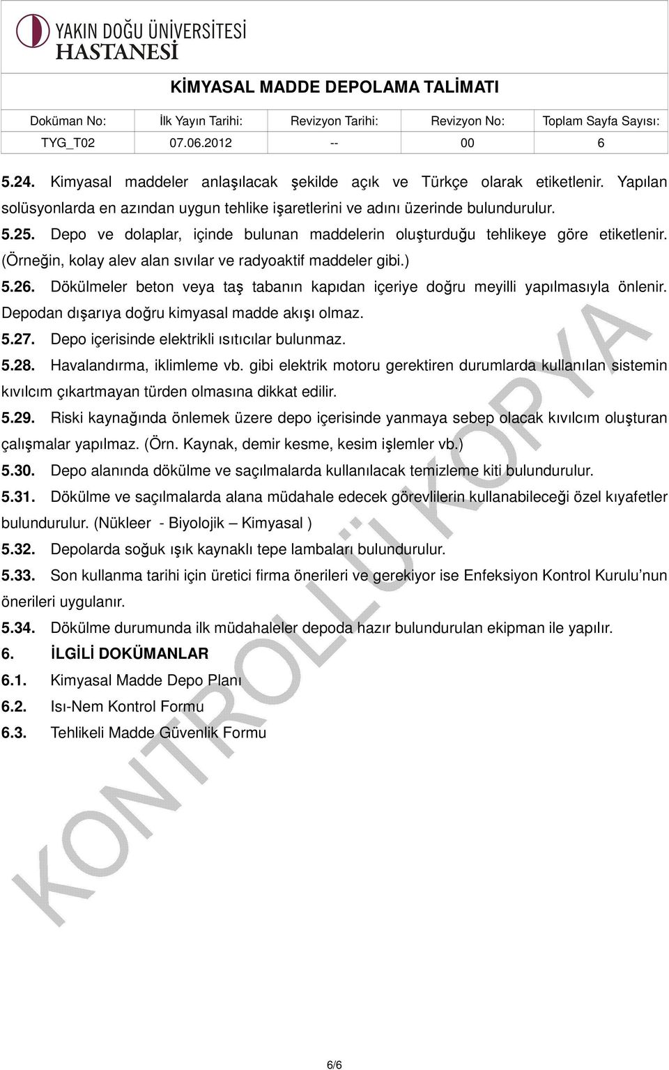 Dökülmeler beton veya taş tabanın kapıdan içeriye doğru meyilli yapılmasıyla önlenir. Depodan dışarıya doğru kimyasal madde akışı olmaz. 5.27. Depo içerisinde elektrikli ısıtıcılar bulunmaz. 5.28.