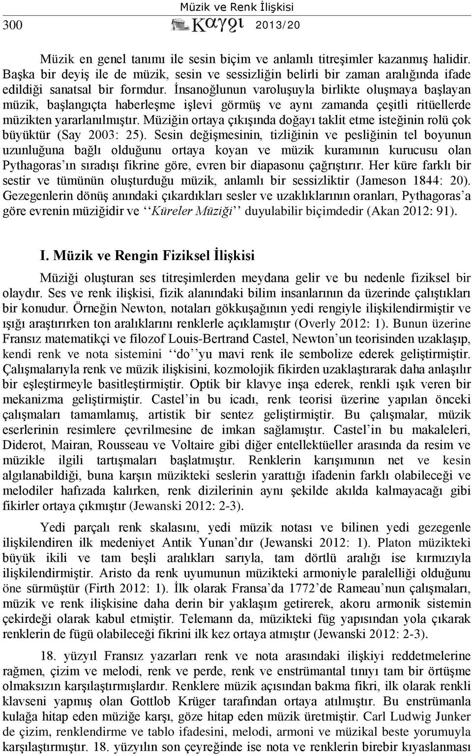 İnsanoğlunun varoluşuyla birlikte oluşmaya başlayan müzik, başlangıçta haberleşme işlevi görmüş ve aynı zamanda çeşitli ritüellerde müzikten yararlanılmıştır.