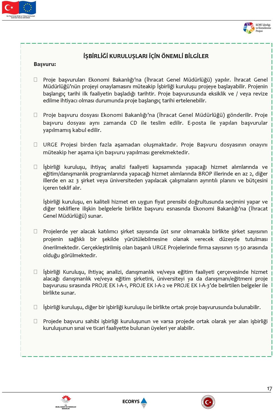 Proje başvurusunda eksiklik ve / veya revize edilme ihtiyacı olması durumunda proje başlangıç tarihi ertelenebilir. Proje başvuru dosyası Ekonomi Bakanlığı na (İhracat Genel Müdürlüğü) gönderilir.