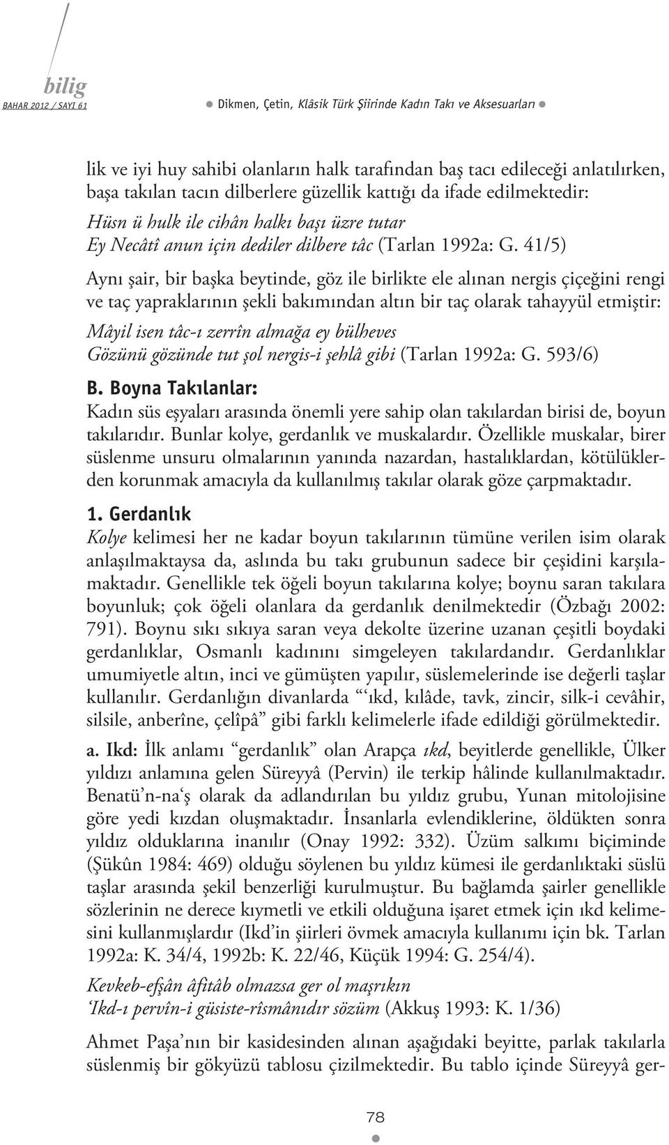 41/5) Aynı şair, bir başka beytinde, göz ile birlikte ele alınan nergis çiçeğini rengi ve taç yapraklarının şekli bakımından altın bir taç olarak tahayyül etmiştir: Mâyil isen tâc-ı zerrîn almağa ey