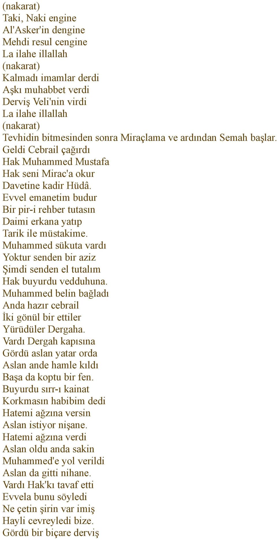 Muhammed sükuta vardı Yoktur senden bir aziz Şimdi senden el tutalım Hak buyurdu vedduhuna. Muhammed belin bağladı Anda hazır cebrail İki gönül bir ettiler Yürüdüler Dergaha.