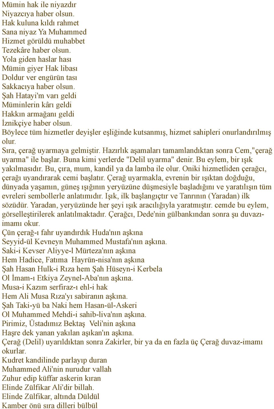 Böylece tüm hizmetler deyişler eşliğinde kutsanmış, hizmet sahipleri onurlandırılmış olur. Sıra, çerağ uyarmaya gelmiştir. Hazırlık aşamaları tamamlandıktan sonra Cem,"çerağ uyarma" ile başlar.