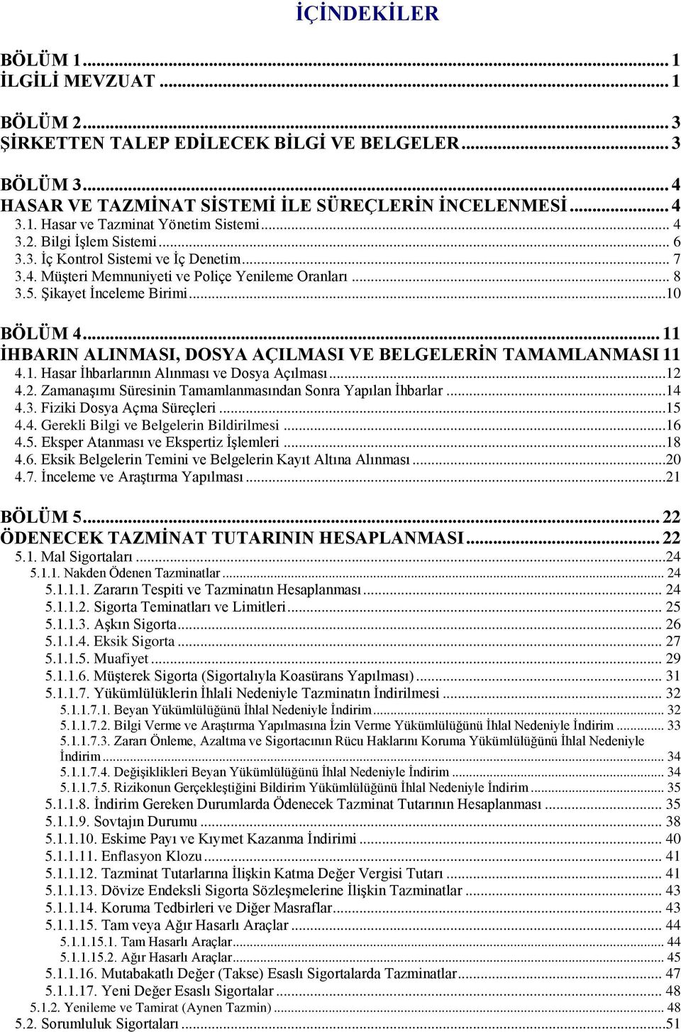 .. 11 İHBARIN ALINMASI, DOSYA AÇILMASI VE BELGELERİN TAMAMLANMASI 11 4.1. Hasar İhbarlarının Alınması ve Dosya Açılması...12 4.2. Zamanaşımı Süresinin Tamamlanmasından Sonra Yapılan İhbarlar...14 4.3.