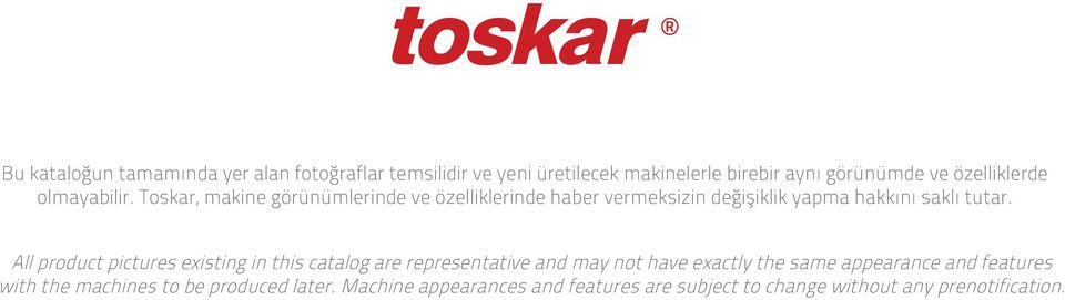 Toskar, makine görünümlerinde ve özelliklerinde haber vermeksizin değişiklik yapma hakkını saklı tutar.