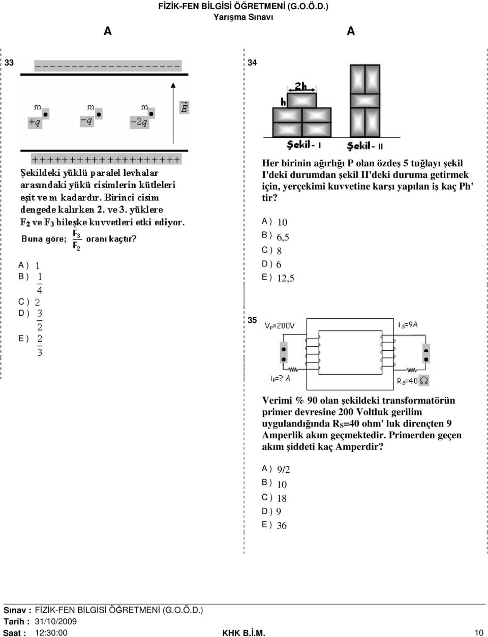 ) B ) ) 10 B ) 6,5 C ) 8 D ) 6 E ) 12,5 C ) D ) 35 E ) Verimi % 90 olan şekildeki transformatörün primer