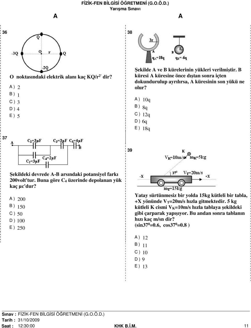 ) 10q B ) 8q C ) 12q D ) 6q E ) 18q 37 39 Şekildeki devrede -B arsındaki potansiyel farkı 200volt'tur. Buna göre C 4 üzerinde depolanan yük kaç µc'dur?