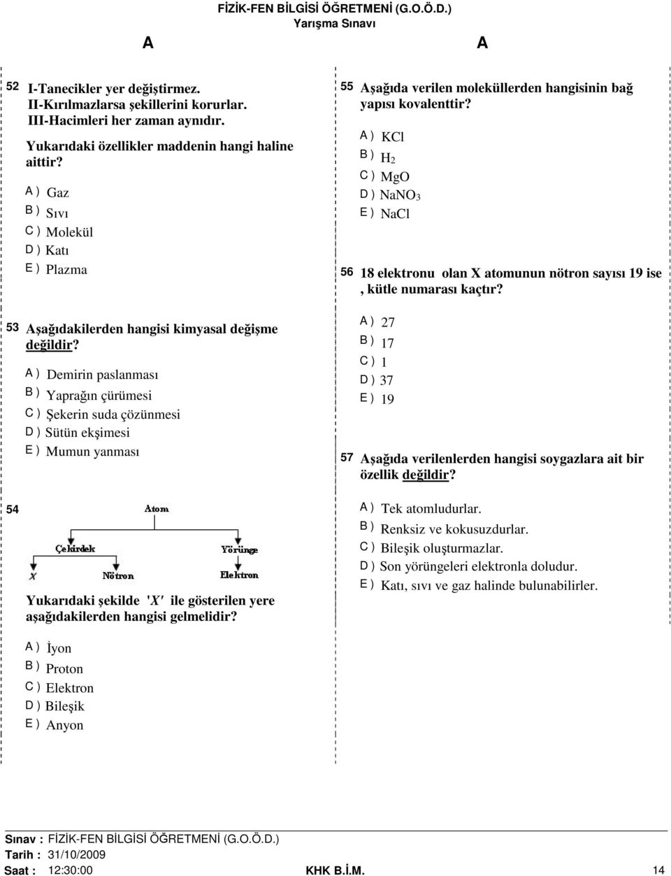 54 ) Demirin paslanması B ) Yaprağın çürümesi C ) Şekerin suda çözünmesi D ) Sütün ekşimesi E ) Mumun yanması Yukarıdaki şekilde 'X' ile gösterilen yere aşağıdakilerden hangisi gelmelidir?