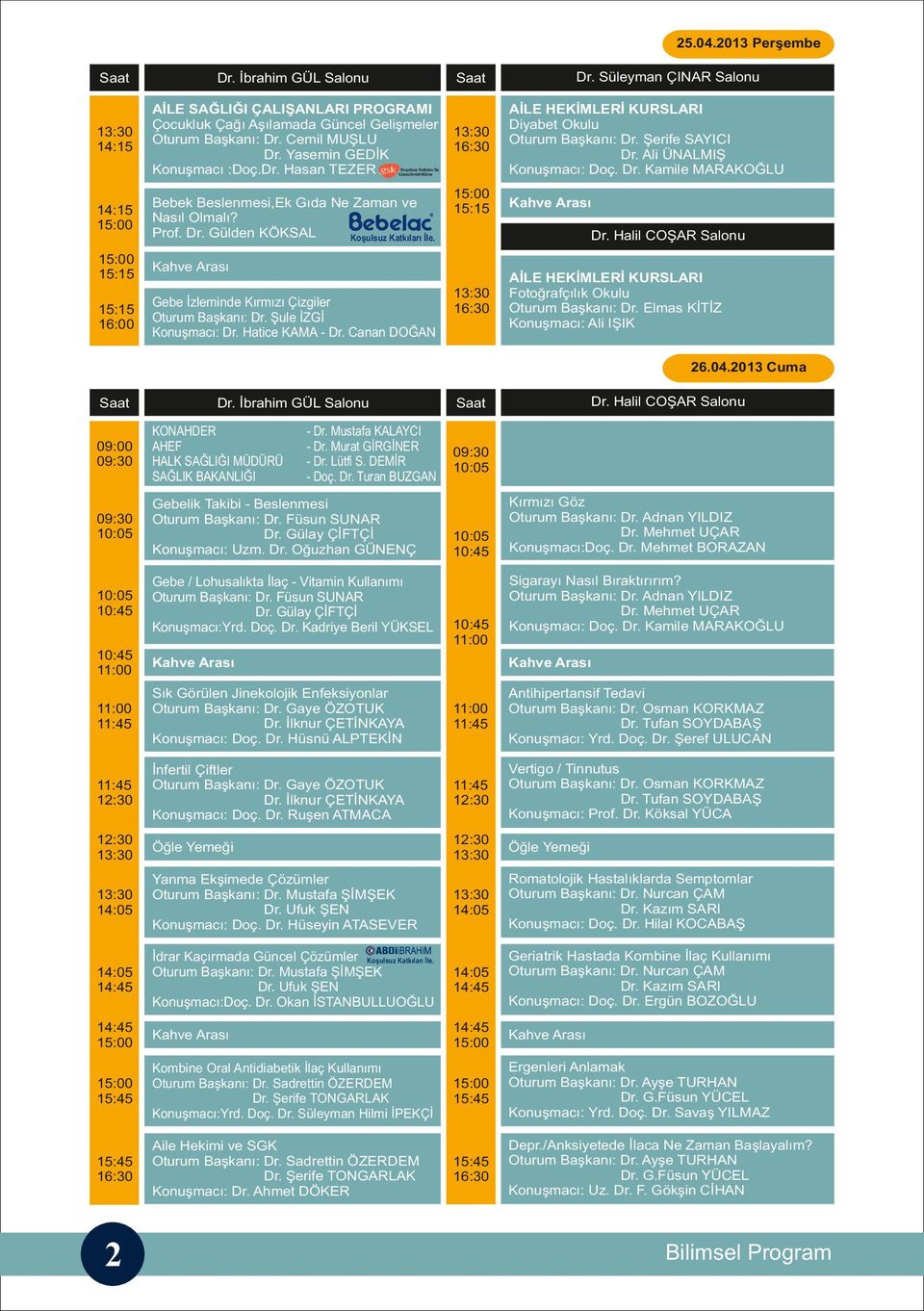 Şule İZGİ Konuşmacı: Dr. Hatice KAMA - Dr. Canan DOĞAN Dr. Süleyman ÇINAR Salonu AİLE HEKİMLERİ KURSLARI Diyabet Okulu Oturum Başkanı: Dr. Şerife SAYICI Dr. Ali ÜNALMIŞ Konuşmacı: Doç. Dr. Kamile MARAKOĞLU Dr.