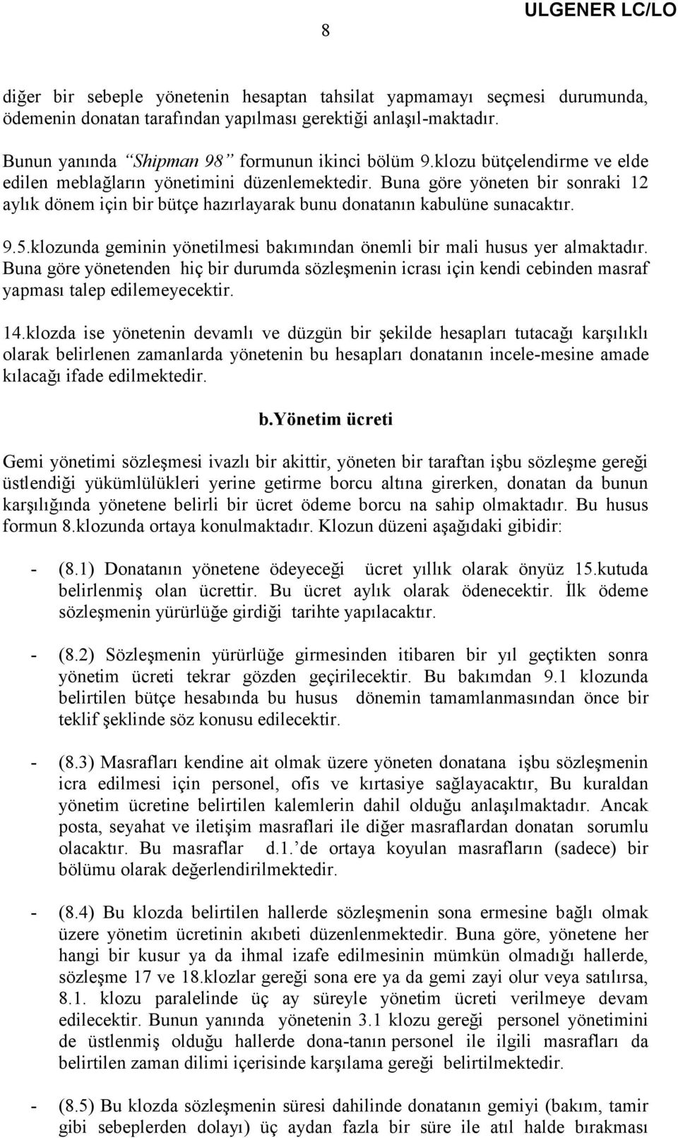 klozunda geminin yönetilmesi bakımından önemli bir mali husus yer almaktadır. Buna göre yönetenden hiç bir durumda sözleşmenin icrası için kendi cebinden masraf yapması talep edilemeyecektir. 14.