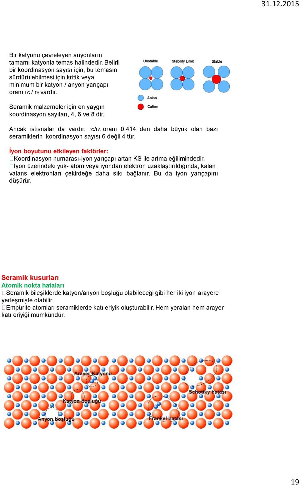 Seramik malzemeler için en yaygın koordinasyon sayıları, 4, 6 ve 8 dir. Ancak istisnalar da vardır. rc/ra oranı 0,414 den daha büyük olan bazı seramiklerin koordinasyon sayısı 6 değil 4 tür.