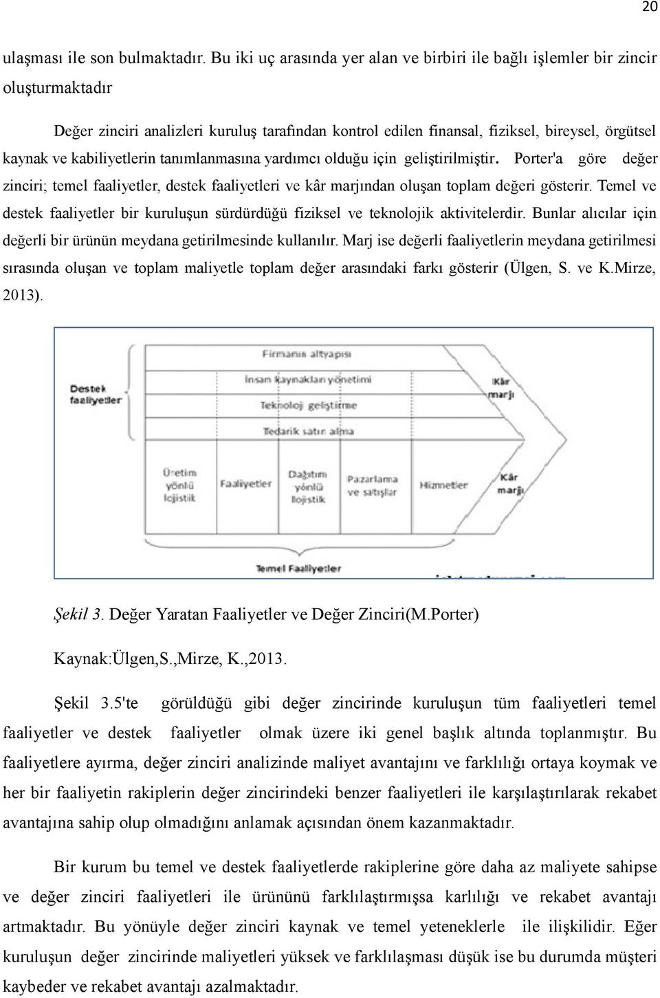 kabiliyetlerin tanımlanmasına yardımcı olduğu için geliştirilmiştir. Porter'a göre değer zinciri; temel faaliyetler, destek faaliyetleri ve kâr marjından oluşan toplam değeri gösterir.