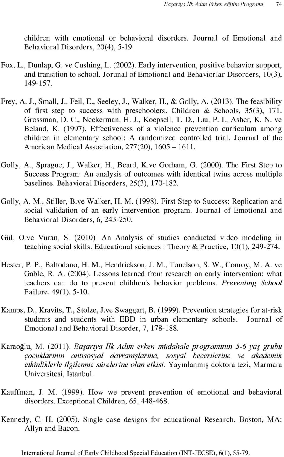 , & Golly, A. (2013). The feasibility of first step to success with preschoolers. Children & Schools, 35(3), 171. Grossman, D. C., Neckerman, H. J., Koepsell, T. D., Liu, P. I., Asher, K. N. ve Beland, K.