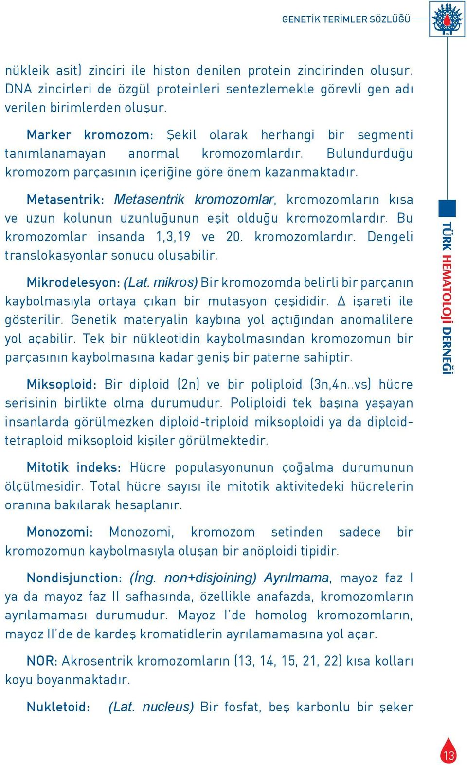 Metasentrik: Metasentrik kromozomlar, kromozomların kısa ve uzun kolunun uzunluğunun eşit olduğu kromozomlardır. Bu kromozomlar insanda 1,3,19 ve 20. kromozomlardır. Dengeli translokasyonlar sonucu oluşabilir.