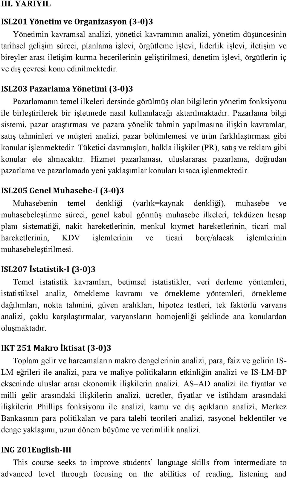 ISL203 Pazarlama Yönetimi (3-0)3 Pazarlamanın temel ilkeleri dersinde görülmüş olan bilgilerin yönetim fonksiyonu ile birleştirilerek bir işletmede nasıl kullanılacağı aktarılmaktadır.