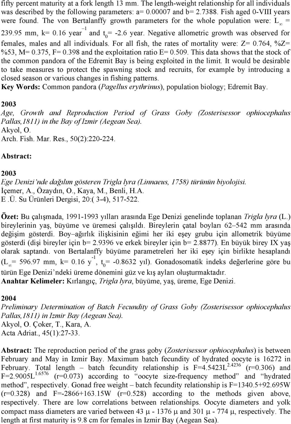 1 and t 0 = -2.6 year. Negative allometric growth was observed for females, males and all individuals. For all fish, the rates of mortality were: Z= 0.764, %Z= %53, M= 0.375, F= 0.