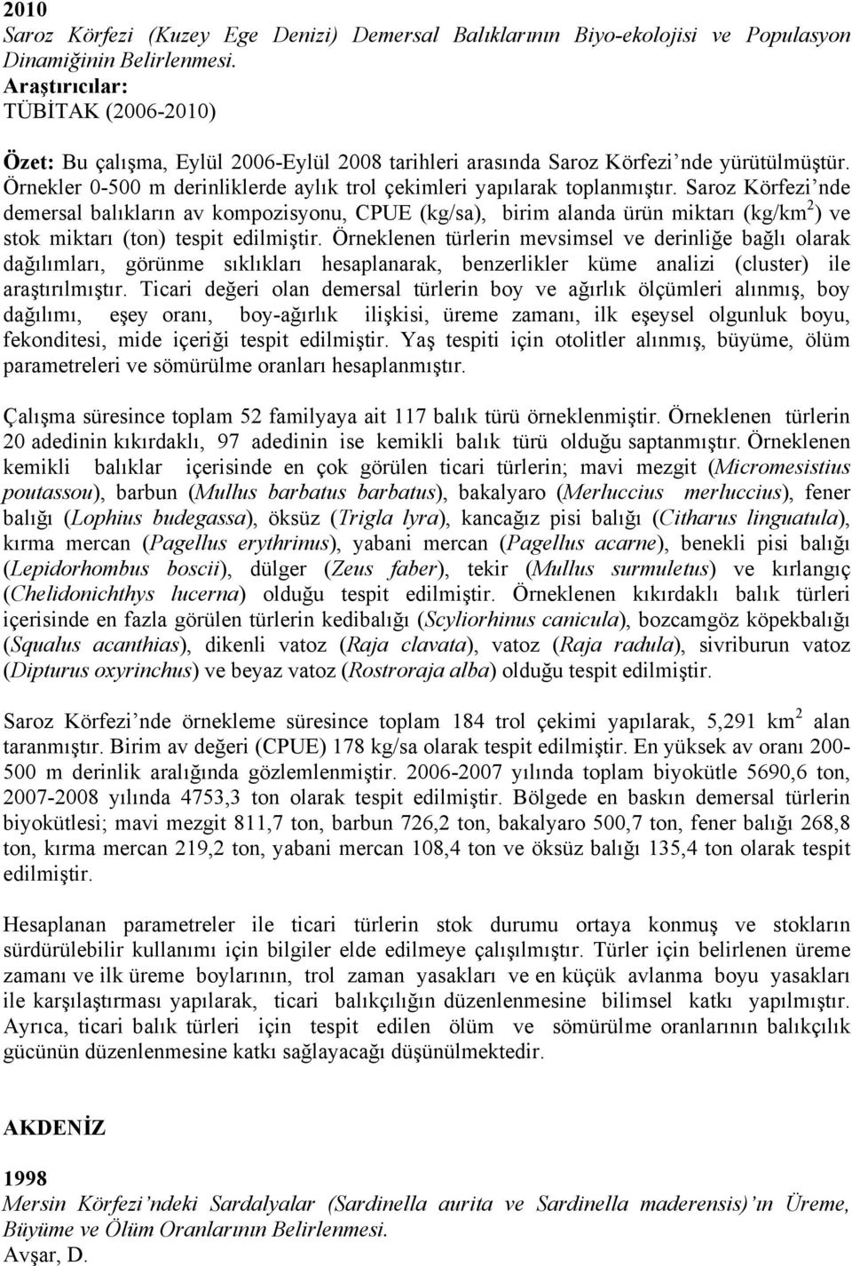 Saroz Körfezi nde demersal balıkların av kompozisyonu, CPUE (kg/sa), birim alanda ürün miktarı (kg/km 2 ) ve stok miktarı (ton) tespit edilmiştir.