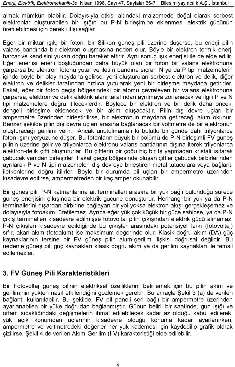 Eğer bir miktar ışık, bir foton, bir Silikon güneş pili üzerine düşerse, bu enerji pilin valans bandında bir elektron oluşmasına neden olur.