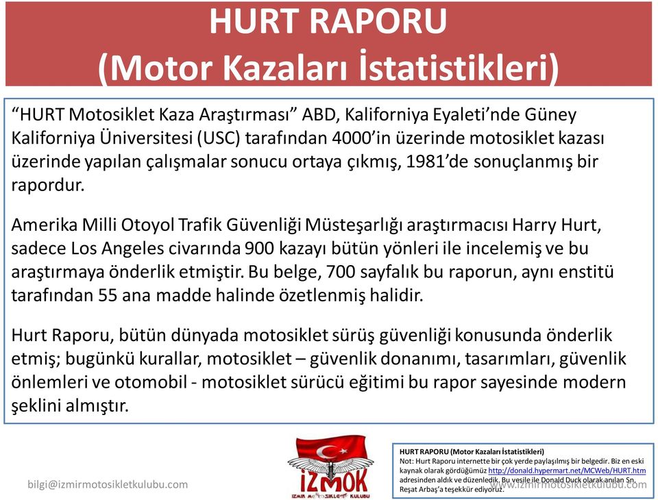 Amerika Milli Otoyol Trafik Güvenliği Müsteşarlığı araştırmacısı Harry Hurt, sadece Los Angeles civarında 900 kazayı bütün yönleri ile incelemiş ve bu araştırmaya önderlik etmiştir.