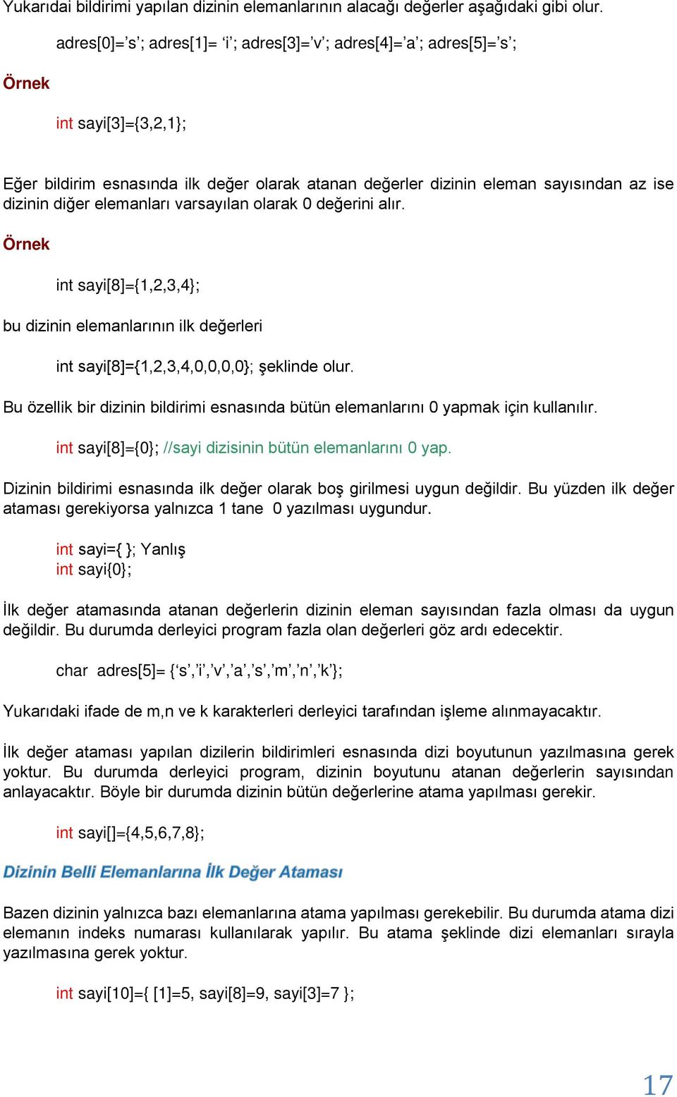 elemanları varsayılan olarak 0 değerini alır. Örnek int sayi[8]={1,2,3,4; bu dizinin elemanlarının ilk değerleri int sayi[8]={1,2,3,4,0,0,0,0; şeklinde olur.