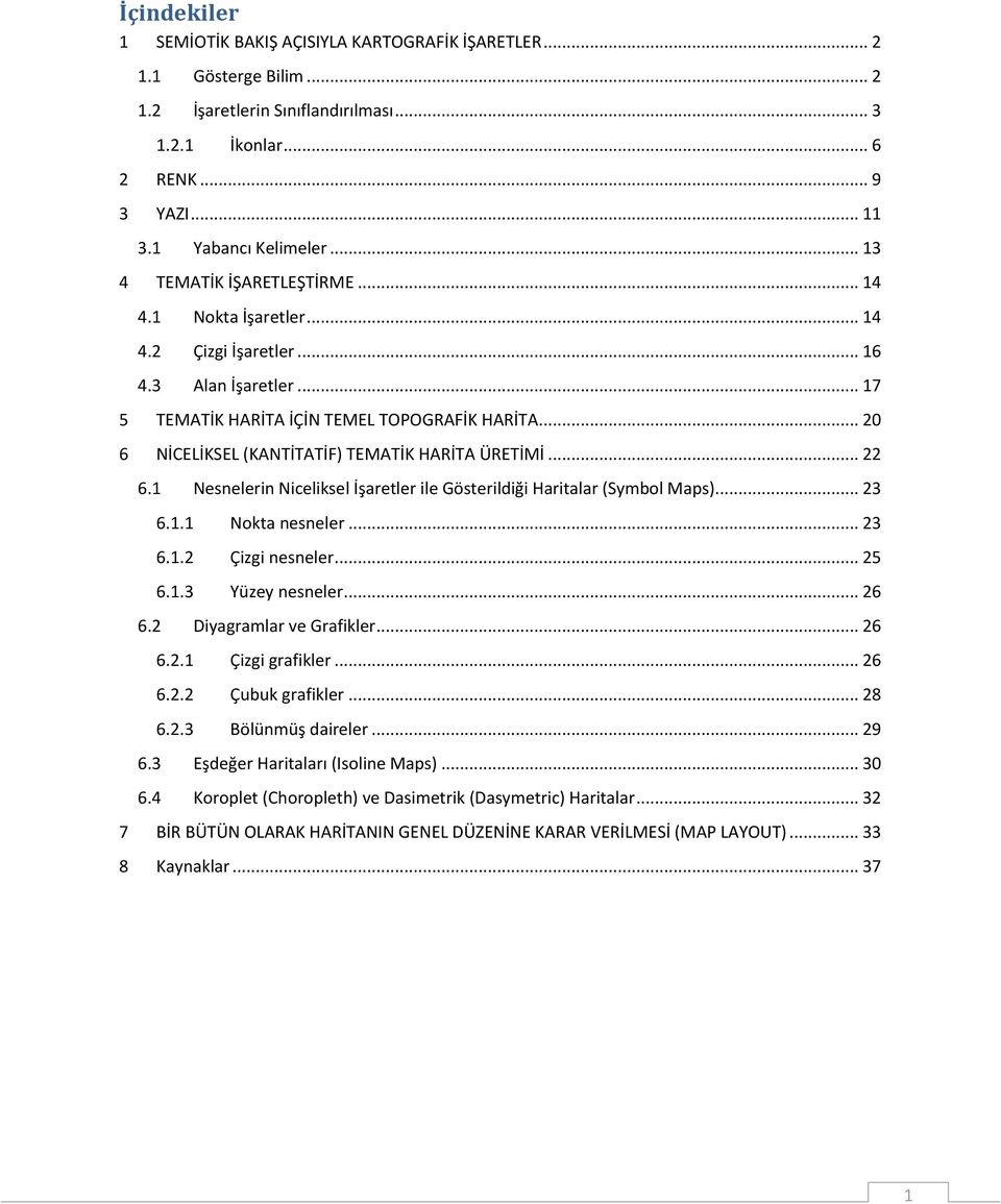 .. 20 6 NİCELİKSEL (KANTİTATİF) TEMATİK HARİTA ÜRETİMİ... 22 6.1 Nesnelerin Niceliksel İşaretler ile Gösterildiği Haritalar (Symbol Maps)... 23 6.1.1 Nokta nesneler... 23 6.1.2 Çizgi nesneler... 25 6.