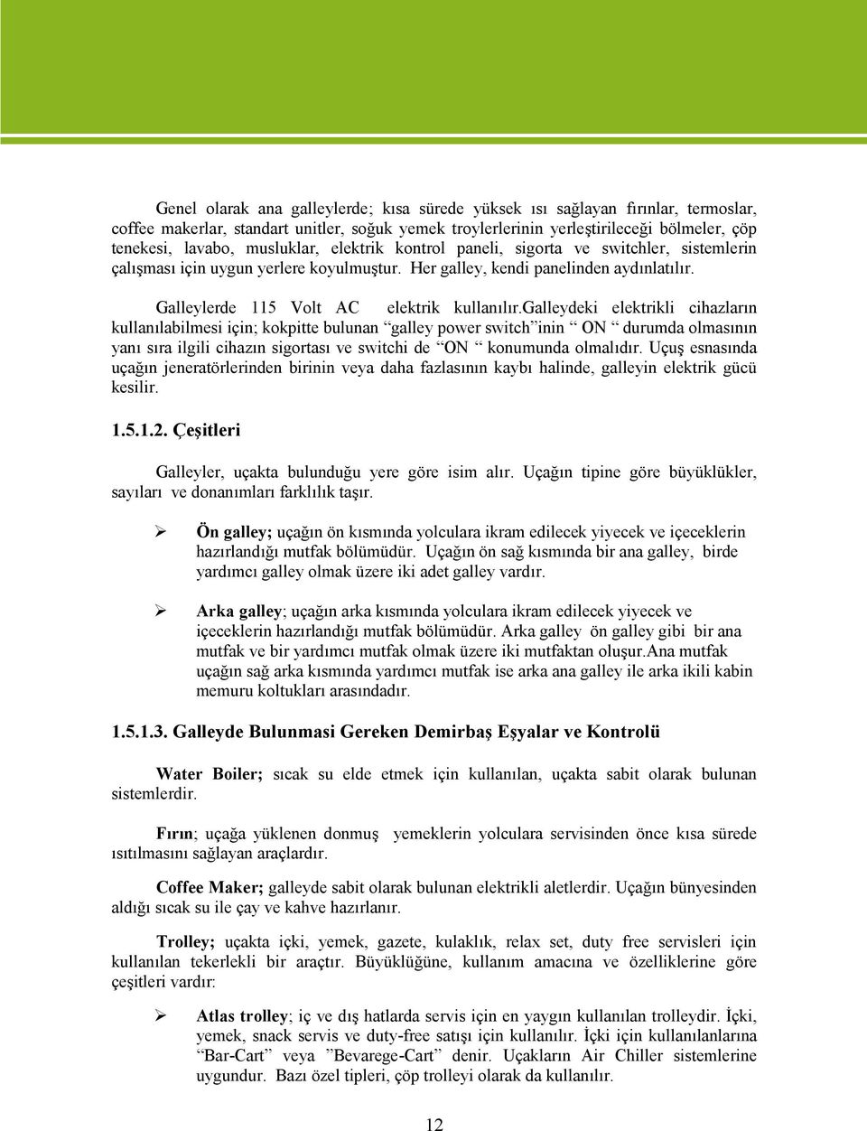 galleydeki elektrikli cihazların kullanılabilmesi için; kokpitte bulunan galley power switch inin ON durumda olmasının yanı sıra ilgili cihazın sigortası ve switchi de ON konumunda olmalıdır.