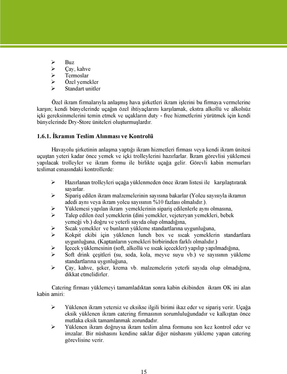 6.1. İkramın Teslim Alınması ve Kontrolü Havayolu şirketinin anlaşma yaptığı ikram hizmetleri firması veya kendi ikram ünitesi uçuştan yeteri kadar önce yemek ve içki trolleylerini hazırlarlar.