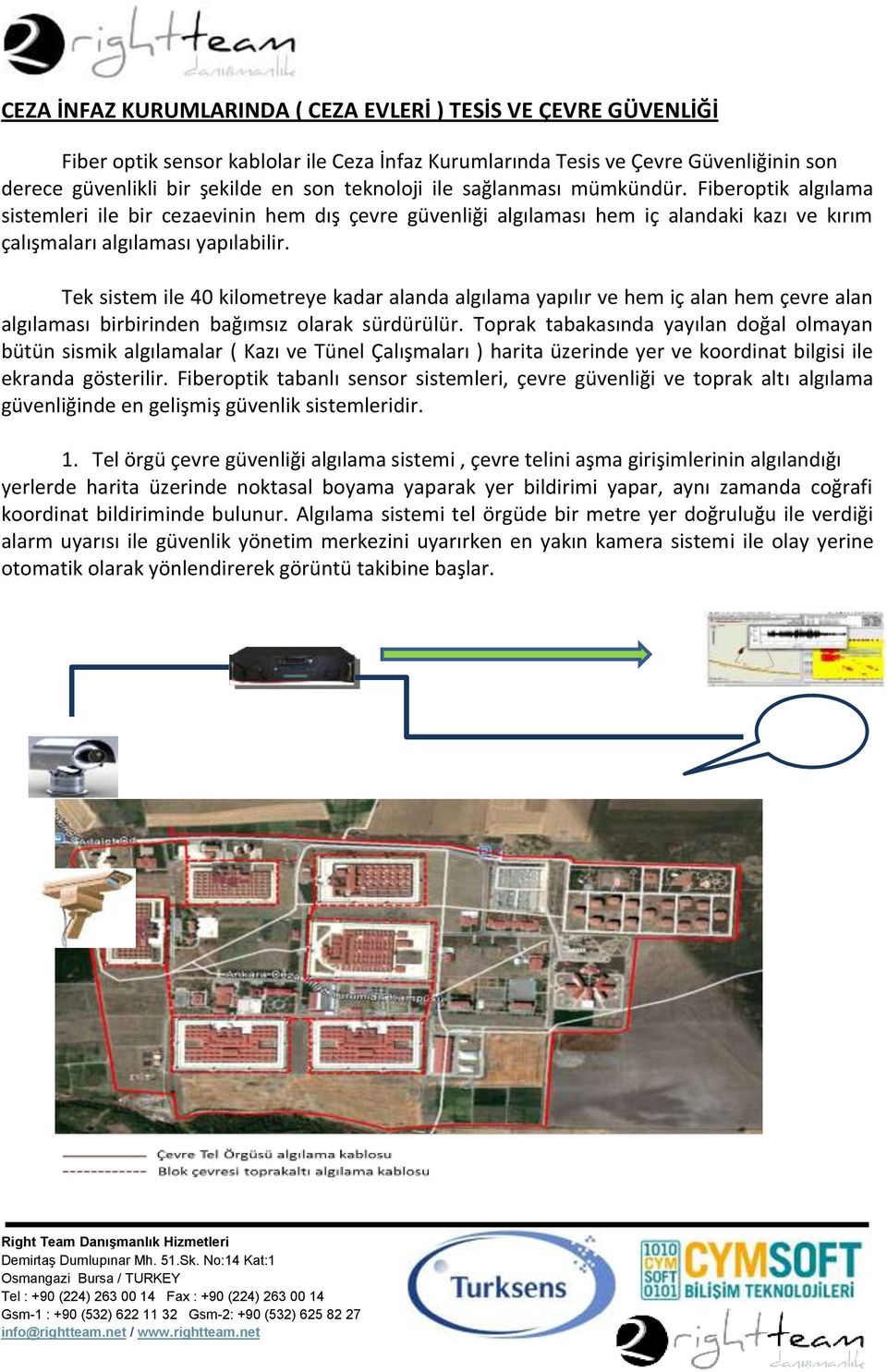 Tek sistem ile 40 kilometreye kadar alanda algılama yapılır ve hem iç alan hem çevre alan algılaması birbirinden bağımsız olarak sürdürülür.