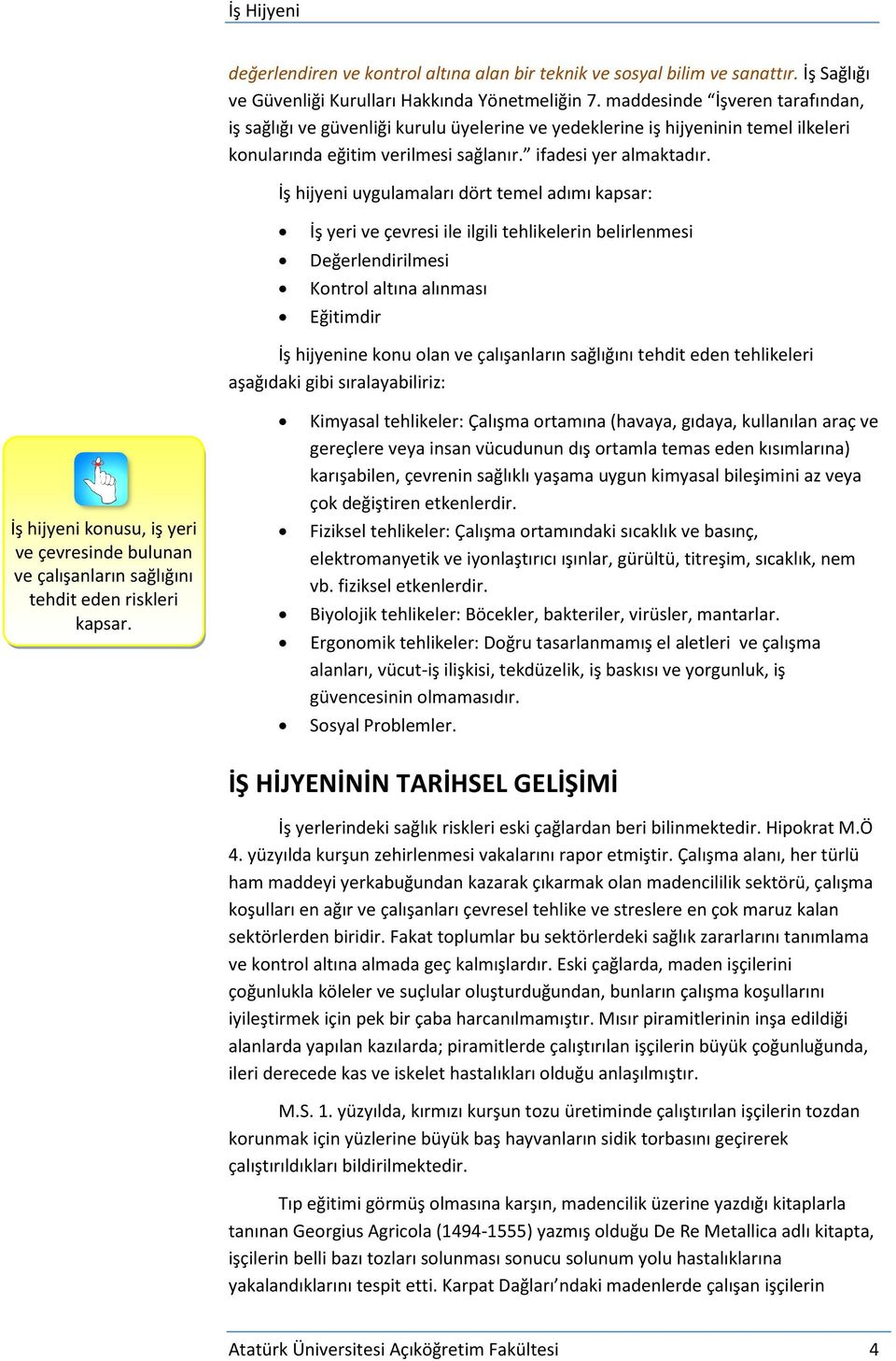 İş hijyeni uygulamaları dört temel adımı kapsar: İş yeri ve çevresi ile ilgili tehlikelerin belirlenmesi Değerlendirilmesi Kontrol altına alınması Eğitimdir İş hijyenine konu olan ve çalışanların