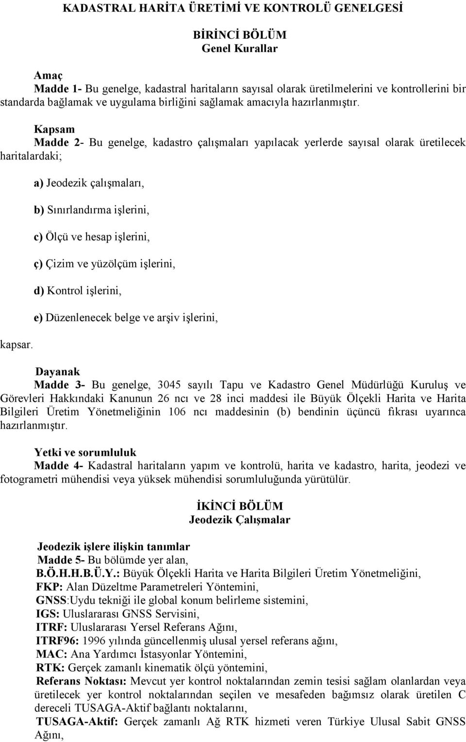 a) Jeodezik çalışmaları, b) Sınırlandırma işlerini, c) Ölçü ve hesap işlerini, ç) Çizim ve yüzölçüm işlerini, d) Kontrol işlerini, e) Düzenlenecek belge ve arşiv işlerini, Dayanak Madde 3- Bu