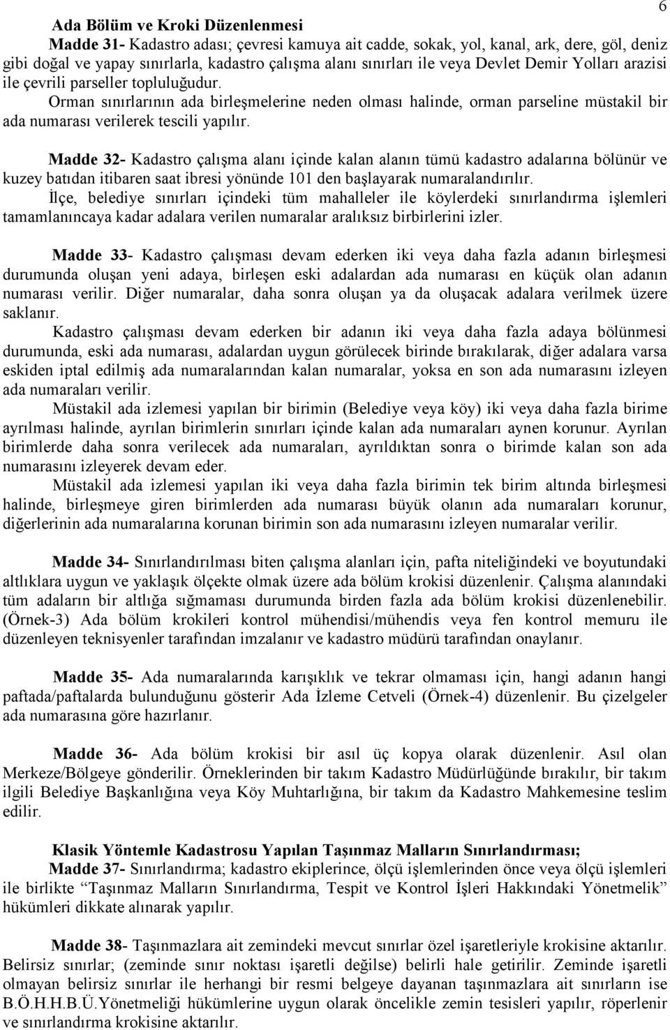 Madde 32- Kadastro çalışma alanı içinde kalan alanın tümü kadastro adalarına bölünür ve kuzey batıdan itibaren saat ibresi yönünde 101 den başlayarak numaralandırılır.