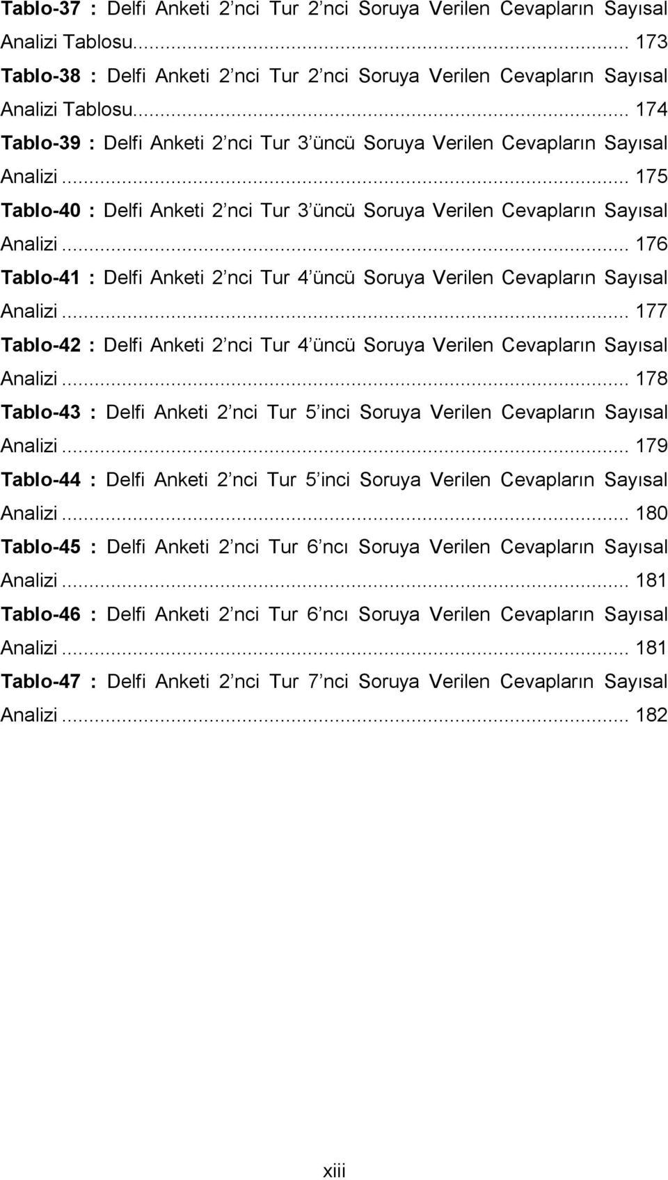 .. 176 Tablo-41 : Delfi Anketi 2 nci Tur 4 üncü Soruya Verilen Cevapların Sayısal Analizi... 177 Tablo-42 : Delfi Anketi 2 nci Tur 4 üncü Soruya Verilen Cevapların Sayısal Analizi.