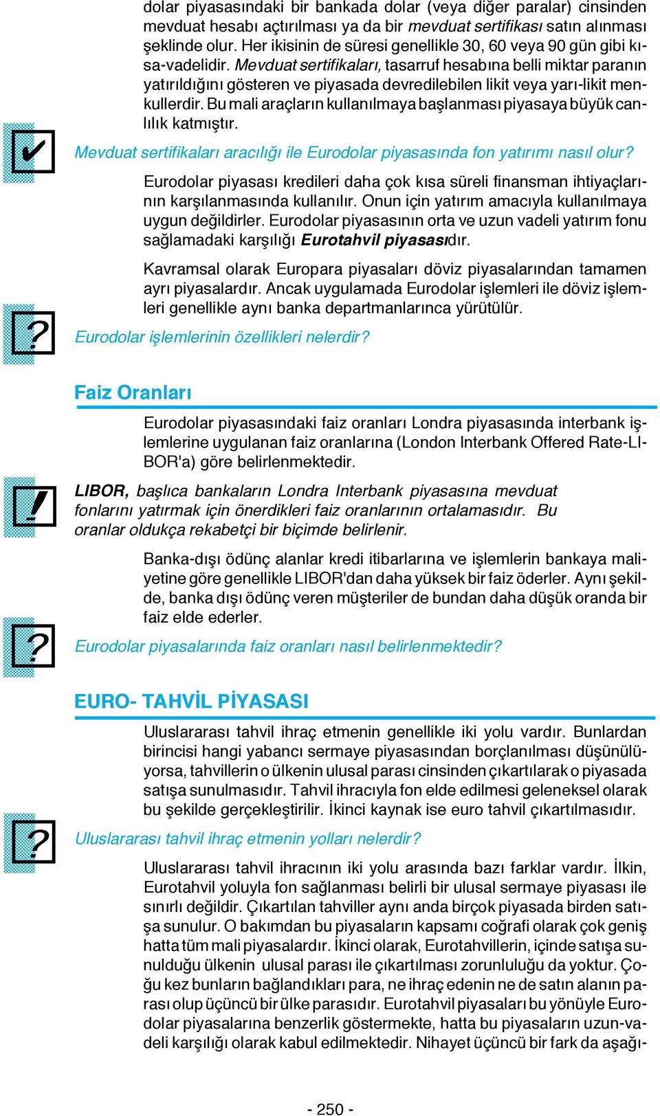 Mevduat sertifikaları, tasarruf hesabına belli miktar paranın yatırıldığını gösteren ve piyasada devredilebilen likit veya yarı-likit menkullerdir.