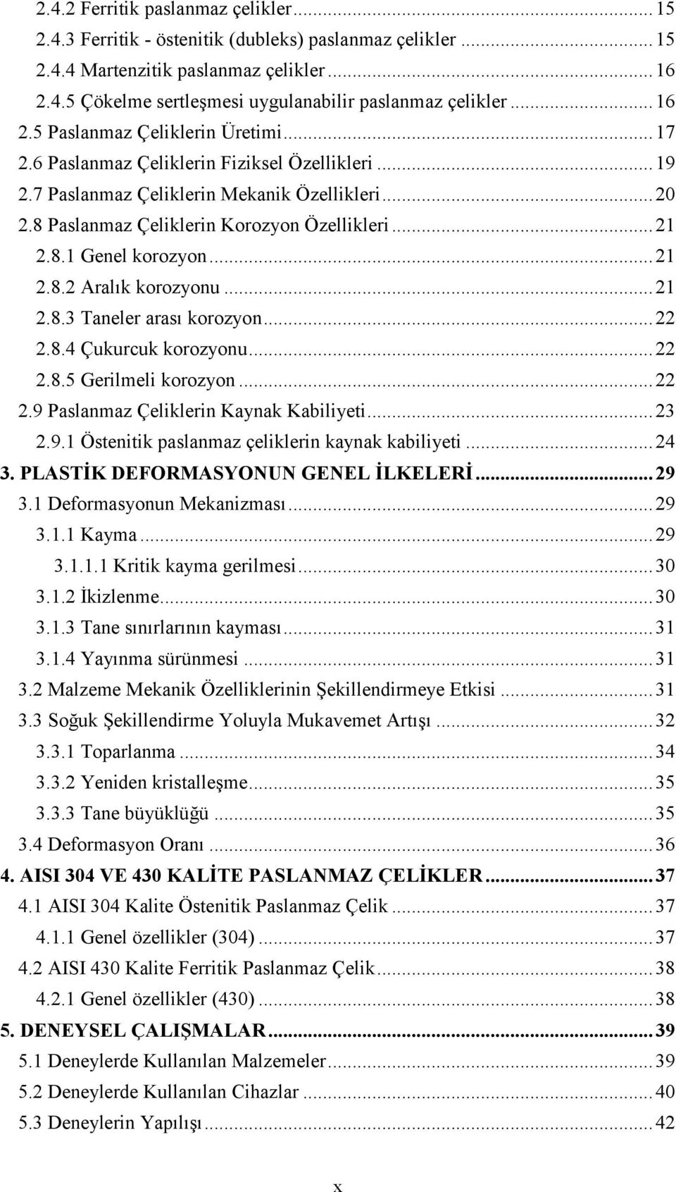 8.1 Genel korozyon... 21 2.8.2 Aralık korozyonu... 21 2.8.3 Taneler arası korozyon... 22 2.8.4 Çukurcuk korozyonu... 22 2.8.5 Gerilmeli korozyon... 22 2.9 Paslanmaz Çeliklerin Kaynak Kabiliyeti... 23 2.