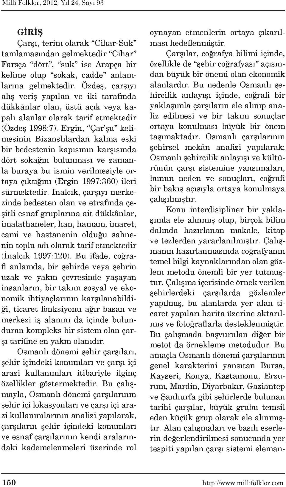 Ergin, Çar şu kelimesinin Bizanslılardan kalma eski bir bedestenin kapısının karşısında dört sokağın bulunması ve zamanla buraya bu ismin verilmesiyle ortaya çıktığını (Ergin 1997:360) ileri