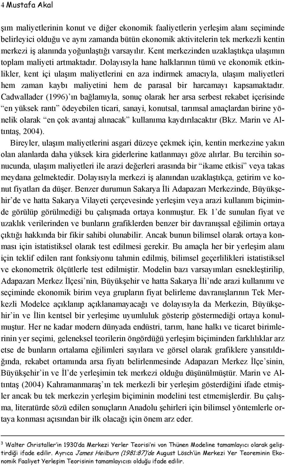 Dolayısıyla hane halklarının tümü ve ekonomik etkinlikler, kent içi ulaşım maliyetlerini en aza indirmek amacıyla, ulaşım maliyetleri hem zaman kaybı maliyetini hem de parasal bir harcamayı