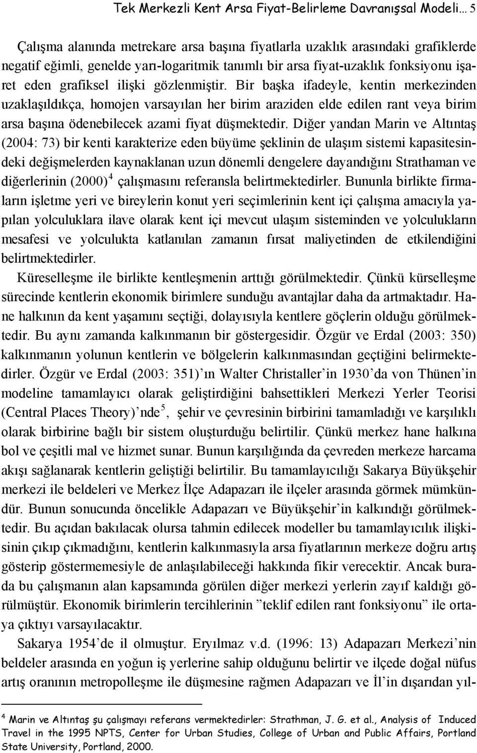 Bir başka ifadeyle, kentin merkezinden uzaklaşıldıkça, homojen varsayılan her birim araziden elde edilen rant veya birim arsa başına ödenebilecek azami fiyat düşmektedir.