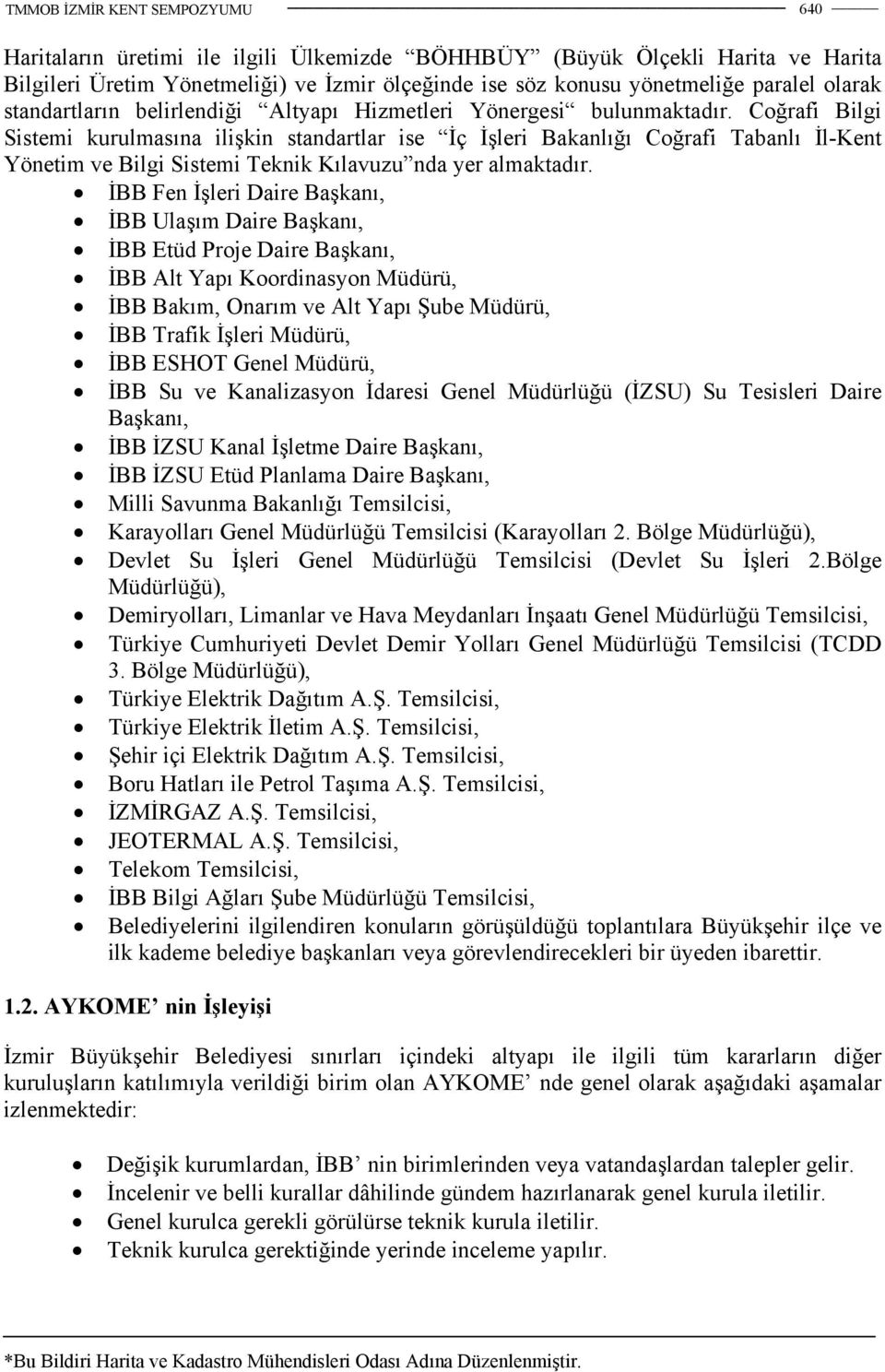 Coğrafi Bilgi Sistemi kurulmasına ilişkin standartlar ise İç İşleri Bakanlığı Coğrafi Tabanlı İl-Kent Yönetim ve Bilgi Sistemi Teknik Kılavuzu nda yer almaktadır.