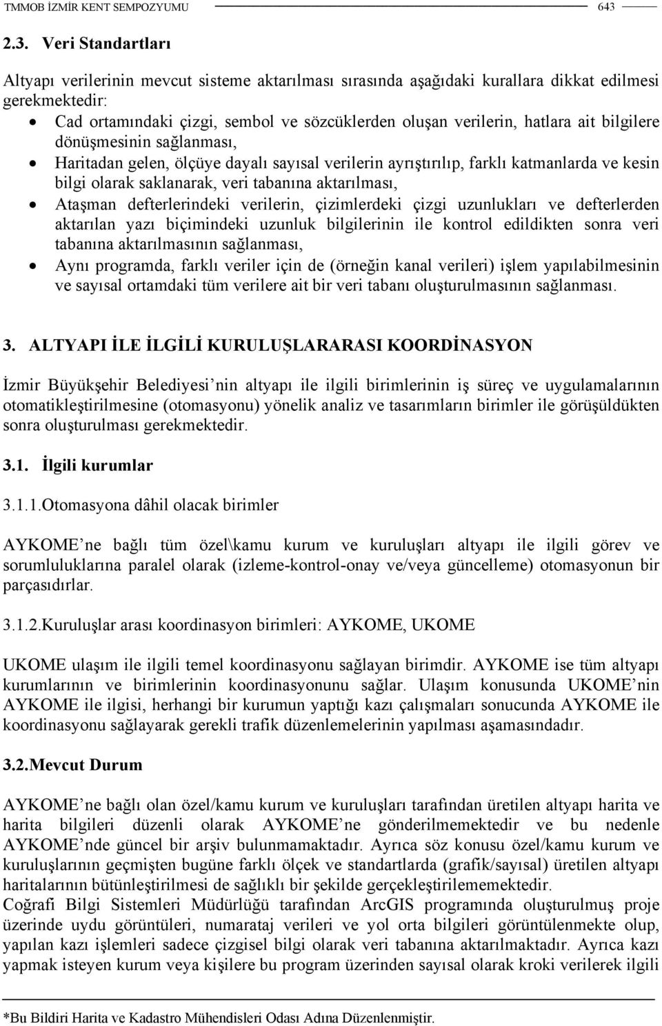 defterlerindeki verilerin, çizimlerdeki çizgi uzunlukları ve defterlerden aktarılan yazı biçimindeki uzunluk bilgilerinin ile kontrol edildikten sonra veri tabanına aktarılmasının sağlanması, Aynı