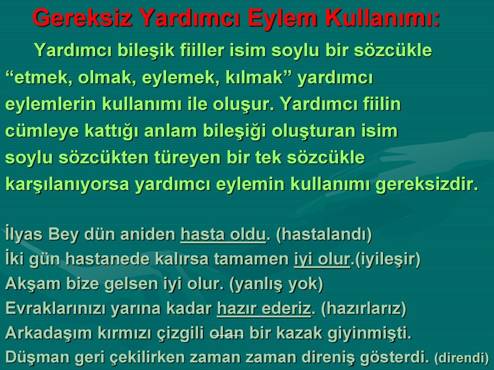 gereksizdir. İlyas Bey dün aniden hasta oldu. (hastalandı) İki gün hastanede kalırsa tamamen iyi olur.(iyileşir) Akşam bize gelsen iyi olur.