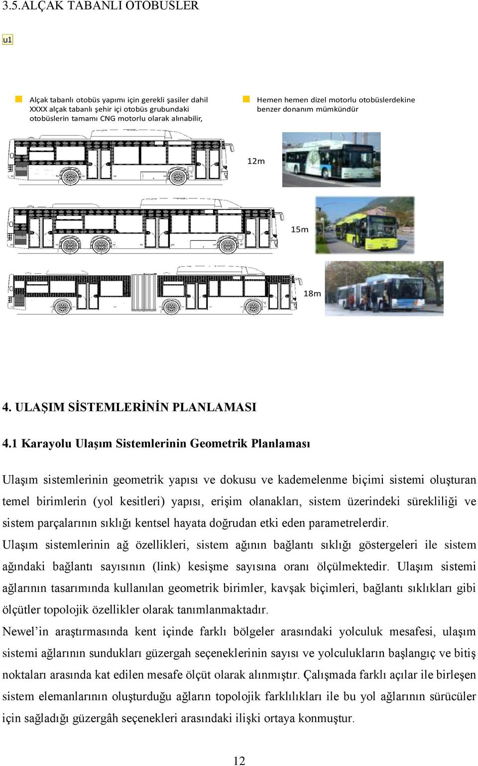 1 Karayolu Ulaşım Sistemlerinin Geometrik Planlaması Ulaşım sistemlerinin geometrik yapısı ve dokusu ve kademelenme biçimi sistemi oluşturan temel birimlerin (yol kesitleri) yapısı, erişim