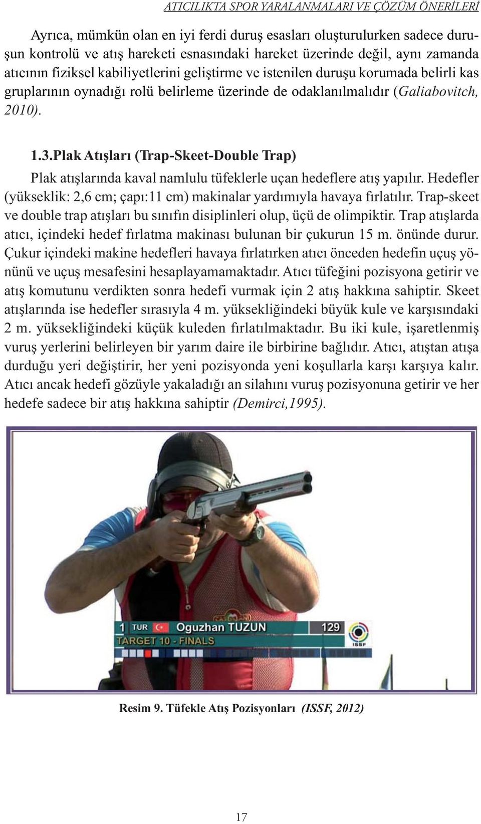 Plak Atışları (Trap-Skeet-Double Trap) Plak atışlarında kaval namlulu tüfeklerle uçan hedeflere atış yapılır. Hedefler (yükseklik: 2,6 cm; çapı:11 cm) makinalar yardımıyla havaya fırlatılır.