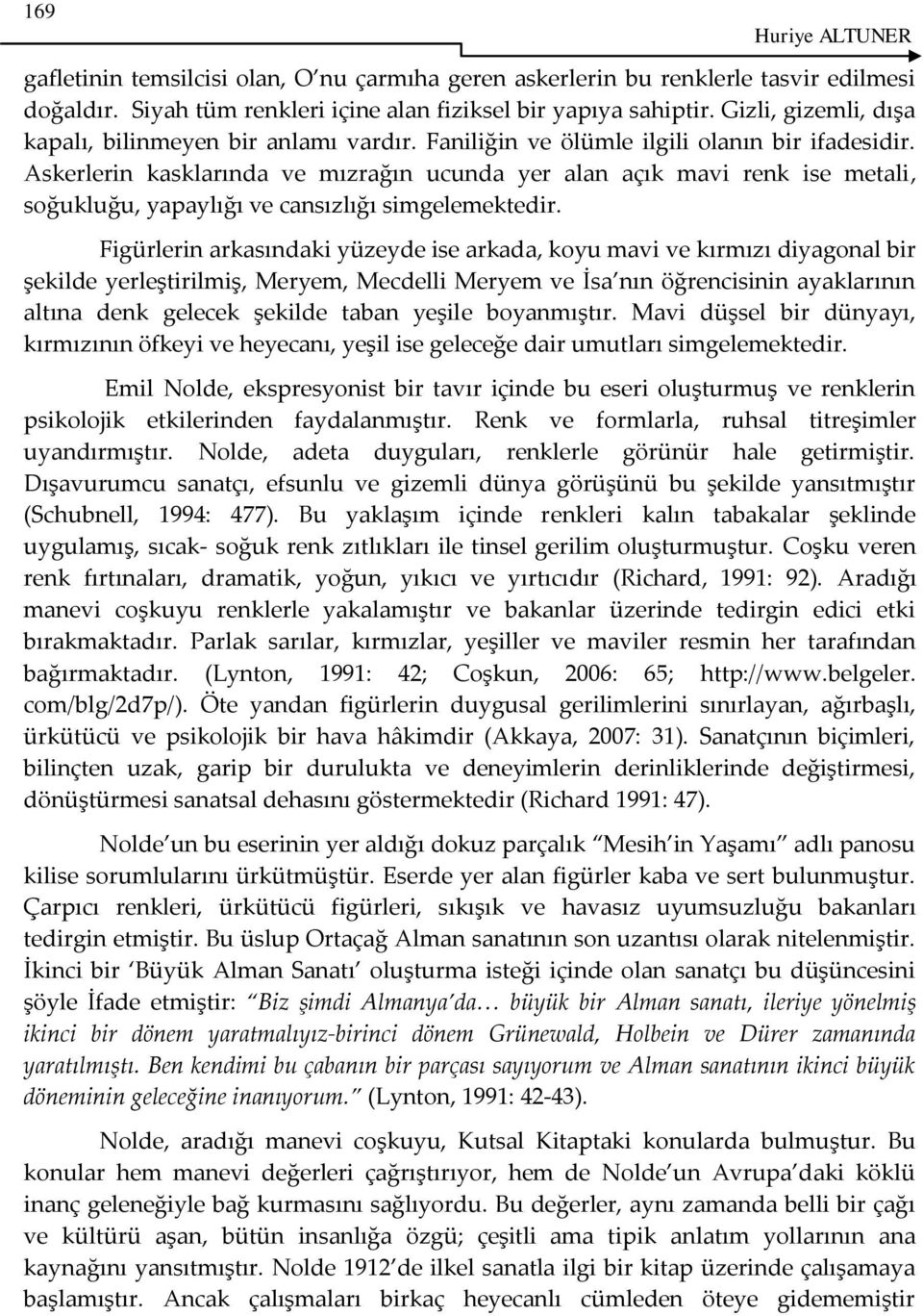 Askerlerin kasklarında ve mızrağın ucunda yer alan açık mavi renk ise metali, soğukluğu, yapaylığı ve cansızlığı simgelemektedir.