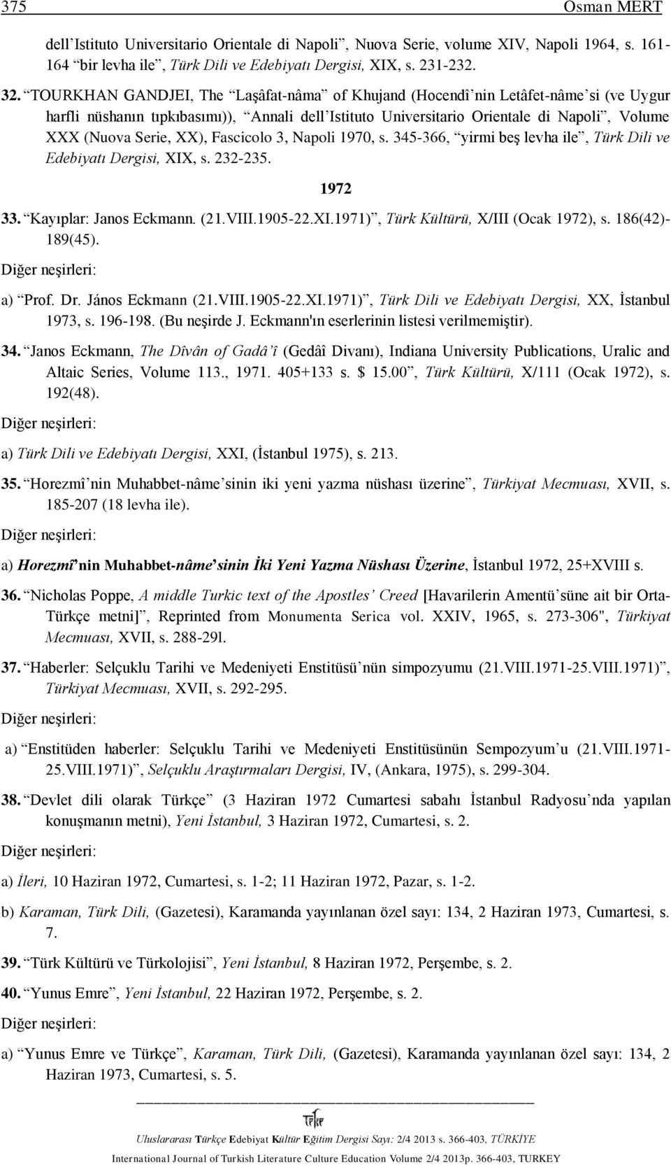 XX), Fascicolo 3, Napoli 1970, s. 345-366, yirmi beş levha ile, Türk Dili ve Edebiyatı Dergisi, XIX, s. 232-235. 1972 33. Kayıplar: Janos Eckmann. (21.VIII.1905-22.XI.1971), Türk Kültürü, X/III (Ocak 1972), s.