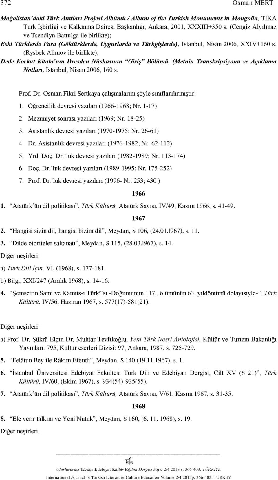 (Rysbek Alimov ile birlikte); Dede Korkut Kitabı nın Dresden Nüshasının Giriş Bölümü. (Metnin Transkripsiyonu ve Açıklama Notları, İstanbul, Nisan 2006, 160 s. Prof. Dr. Osman Fikri Sertkaya çalışmalarını şöyle sınıflandırmıştır: 1.