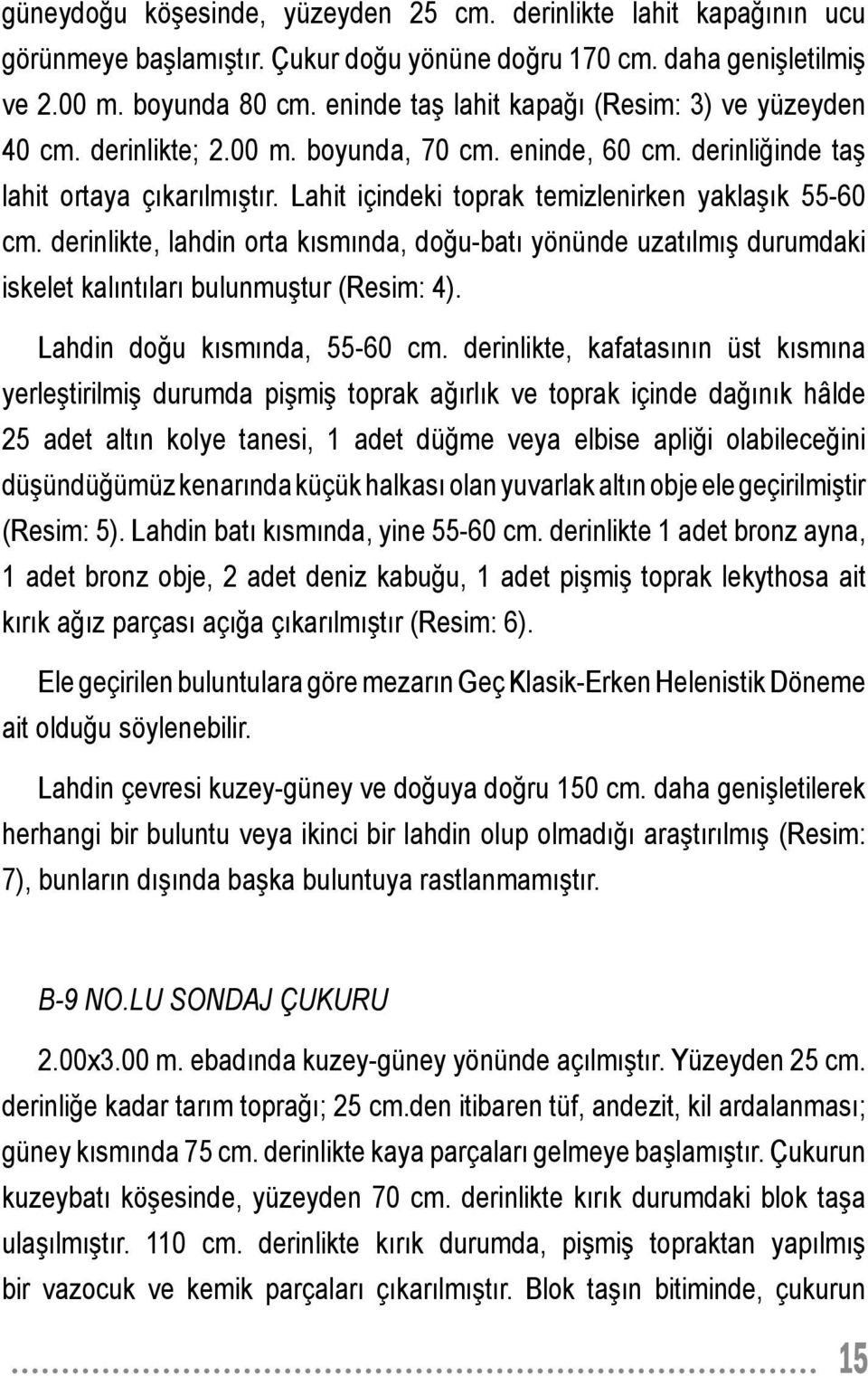 Lahit içindeki toprak temizlenirken yaklaşık 55-60 cm. derinlikte, lahdin orta kısmında, doğu-batı yönünde uzatılmış durumdaki iskelet kalıntıları bulunmuştur (Resim: 4).