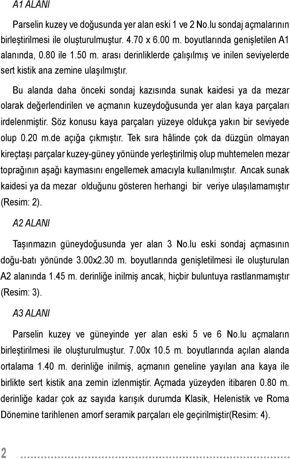 Bu alanda daha önceki sondaj kazısında sunak kaidesi ya da mezar olarak değerlendirilen ve açmanın kuzeydoğusunda yer alan kaya parçaları irdelenmiştir.