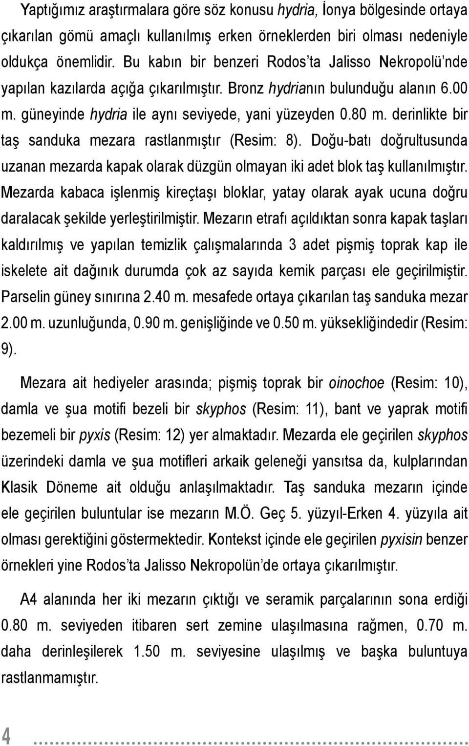 derinlikte bir taş sanduka mezara rastlanmıştır (Resim: 8). Doğu-batı doğrultusunda uzanan mezarda kapak olarak düzgün olmayan iki adet blok taş kullanılmıştır.