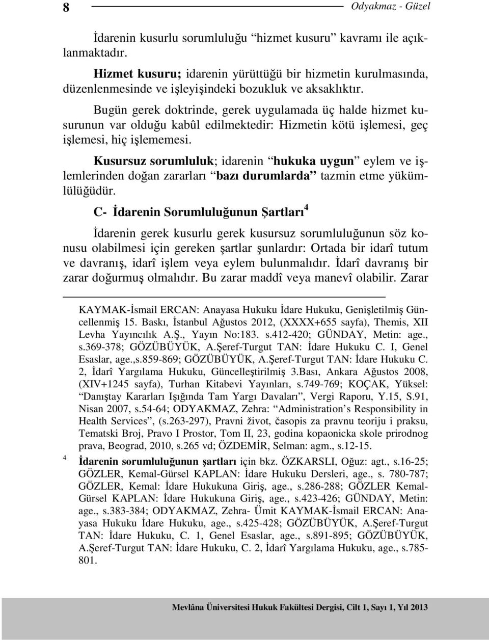 Bugün gerek doktrinde, gerek uygulamada üç halde hizmet kusurunun var olduğu kabûl edilmektedir: Hizmetin kötü işlemesi, geç işlemesi, hiç işlememesi.